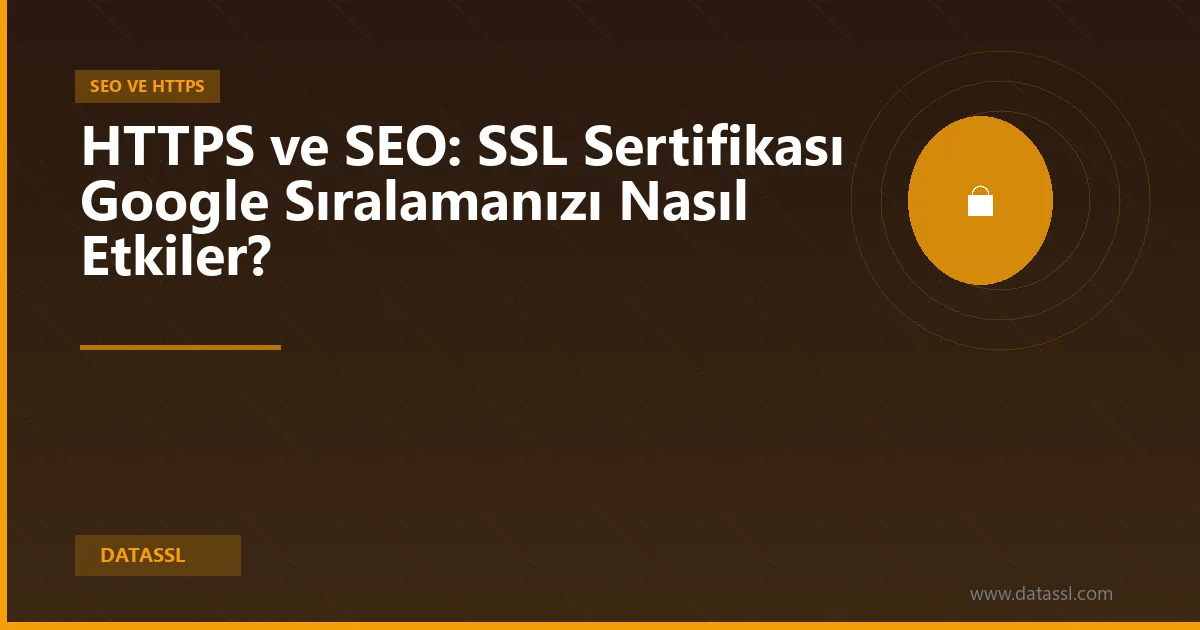 HTTPS ve SEO: SSL Sertifikası Google Sıralamanızı Nasıl Etkiler?