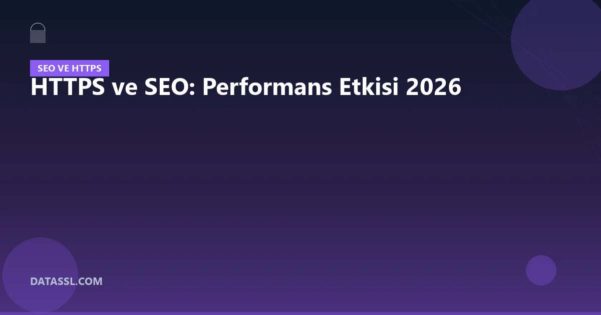 HTTPS ve SEO: Performans Etkisi 2026