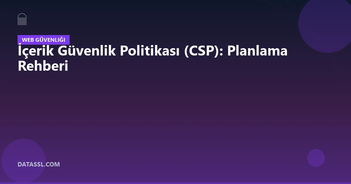 İçerik Güvenlik Politikası (CSP): Planlama Rehberi