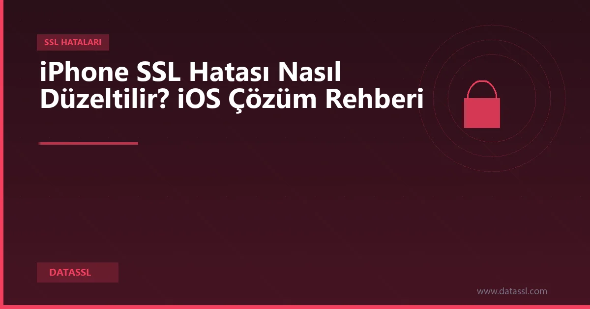 iPhone SSL Hatası Nasıl Düzeltilir? iOS Çözüm Rehberi