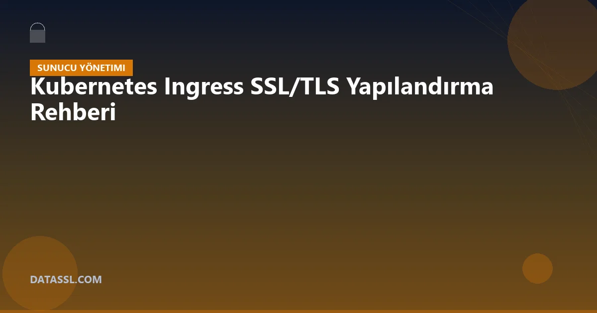 Kubernetes Ingress SSL/TLS Yapılandırma Rehberi