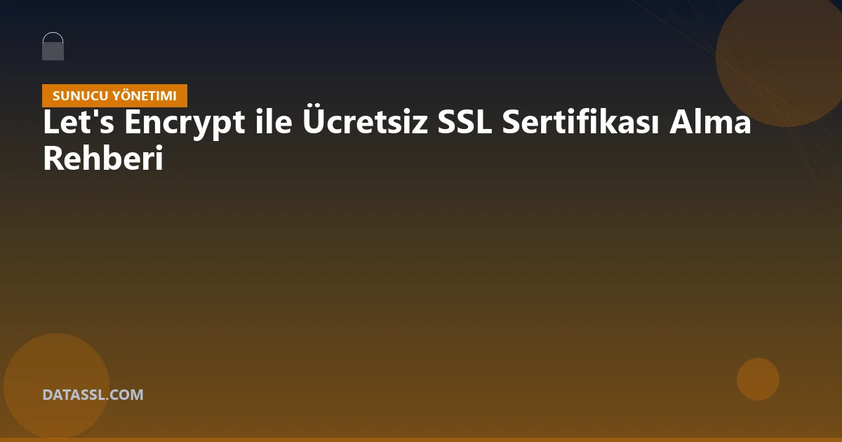 Let's Encrypt ile Ücretsiz SSL Sertifikası Alma Rehberi