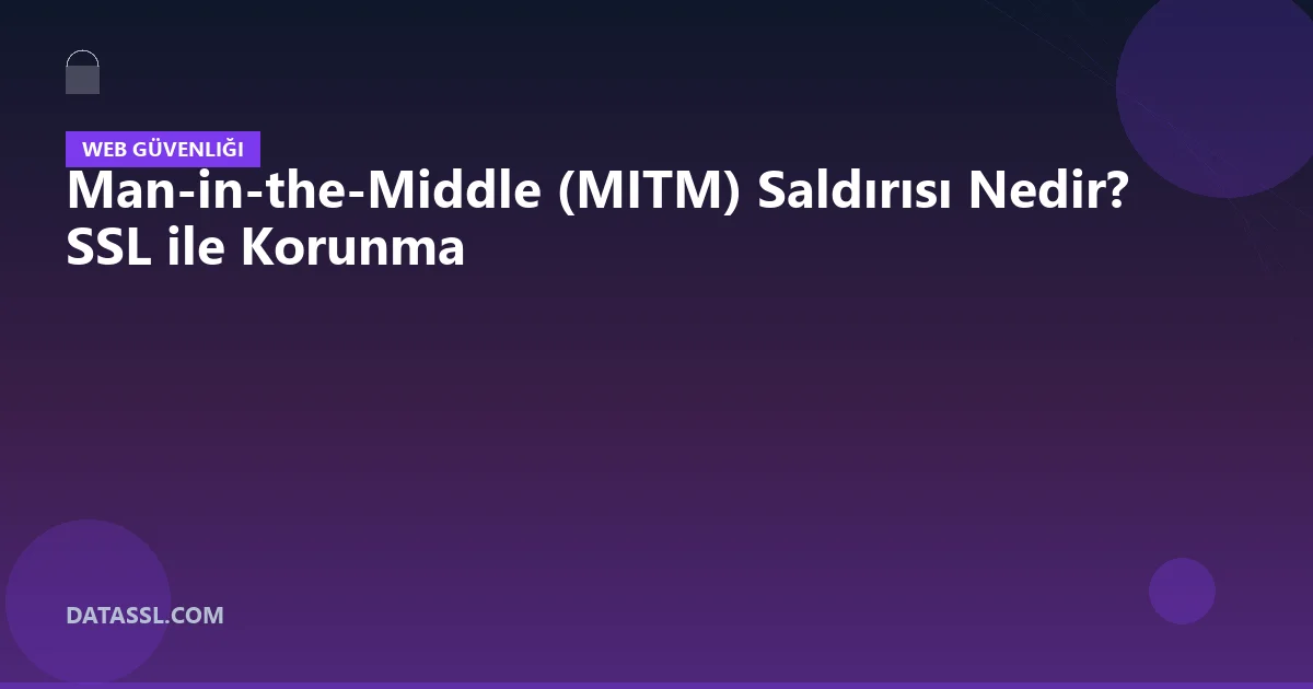 Man-in-the-Middle (MITM) Saldırısı Nedir? SSL ile Korunma