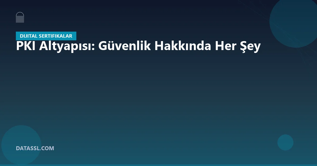 PKI Altyapısı: Güvenlik Hakkında Her Şey