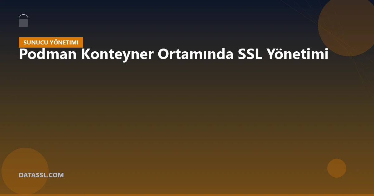 Podman Konteyner Ortamında SSL Yönetimi