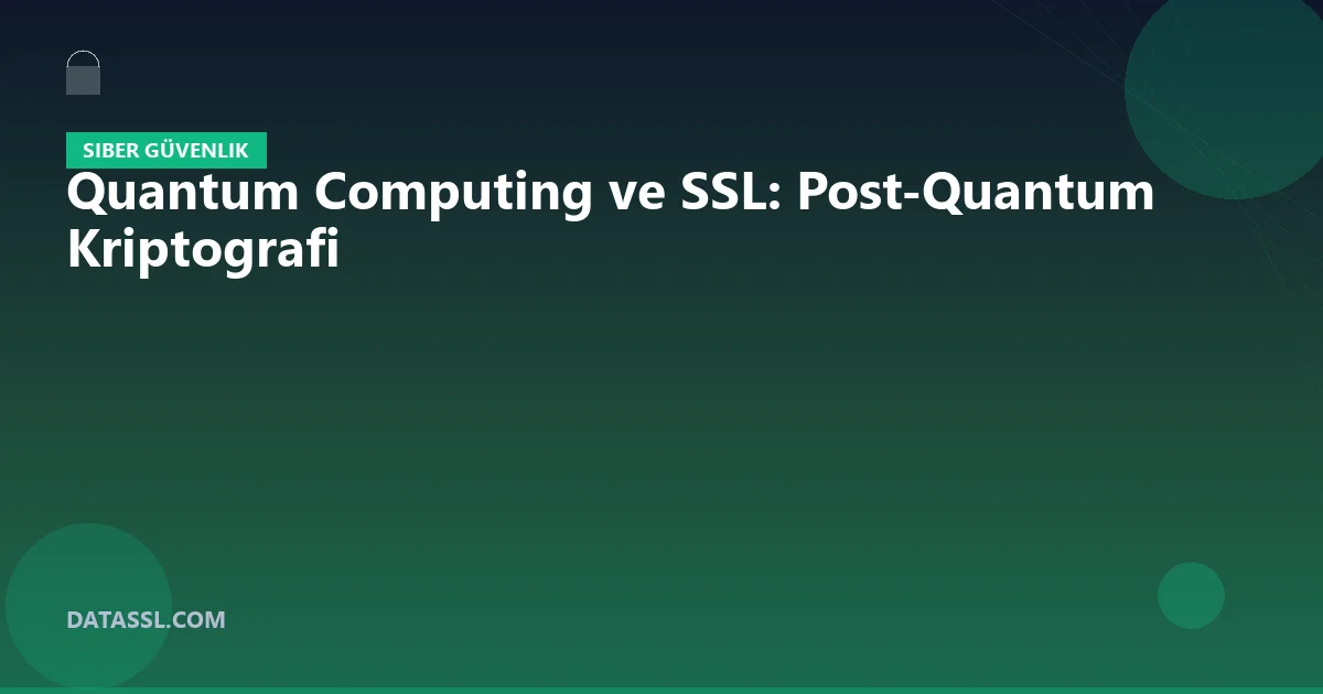 Quantum Computing ve SSL: Post-Quantum Kriptografi