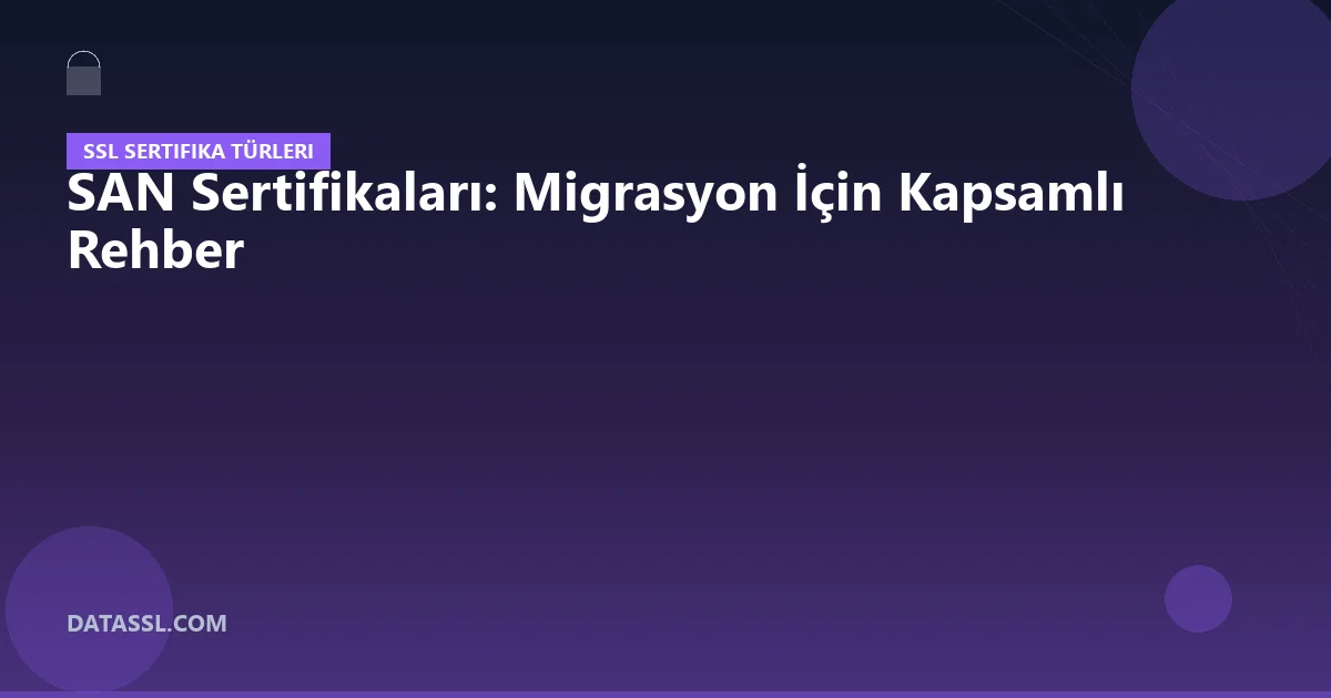 SAN Sertifikaları: Migrasyon İçin Kapsamlı Rehber