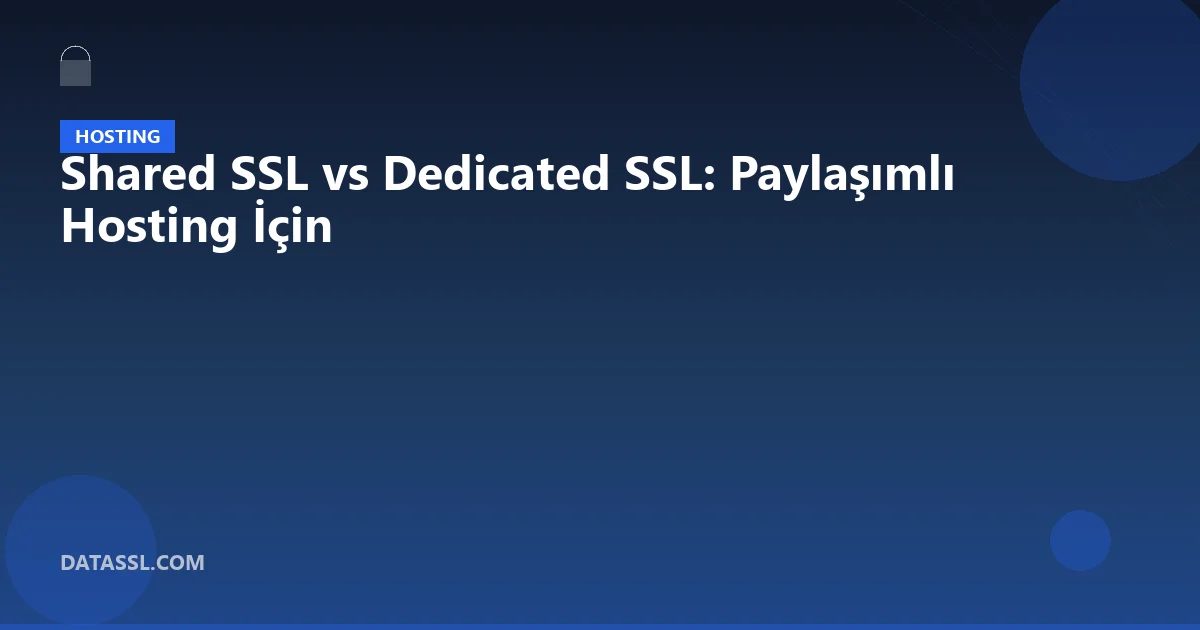 Shared SSL vs Dedicated SSL: Paylaşımlı Hosting İçin