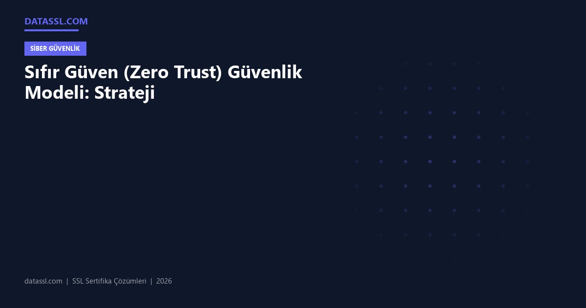 Sıfır Güven (Zero Trust) Güvenlik Modeli: Strateji