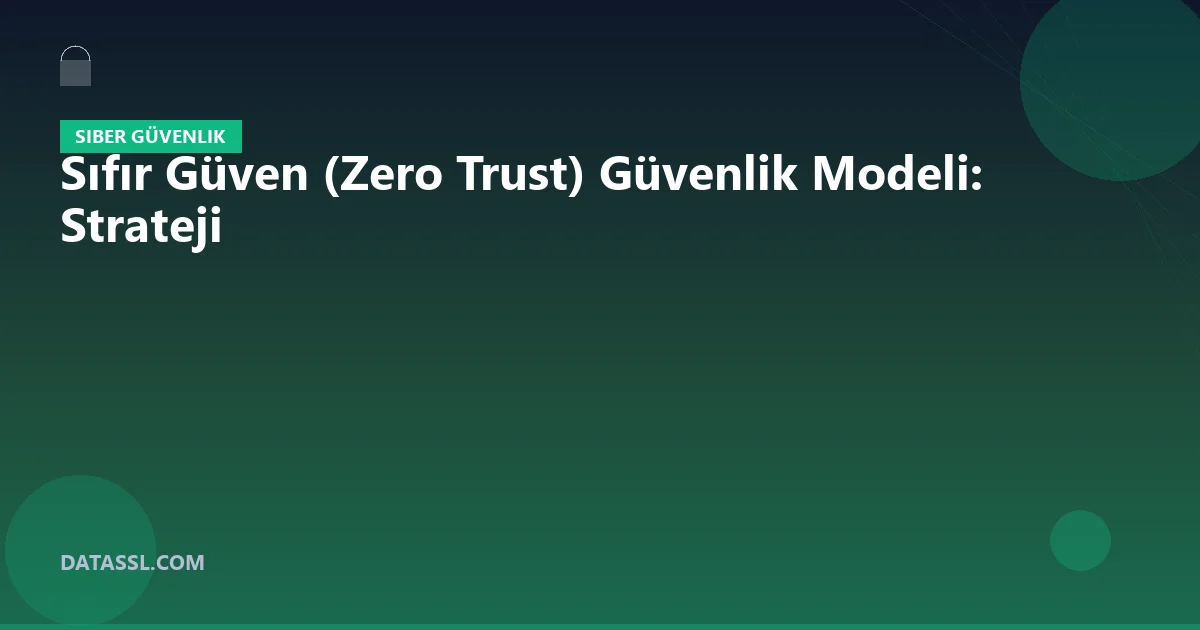 Sıfır Güven (Zero Trust) Güvenlik Modeli: Strateji