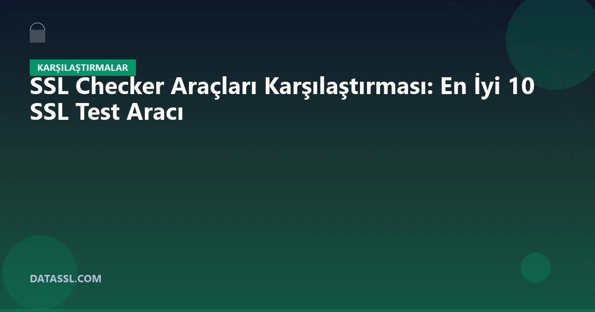 SSL Checker Araçları Karşılaştırması: En İyi 10 SSL Test Aracı