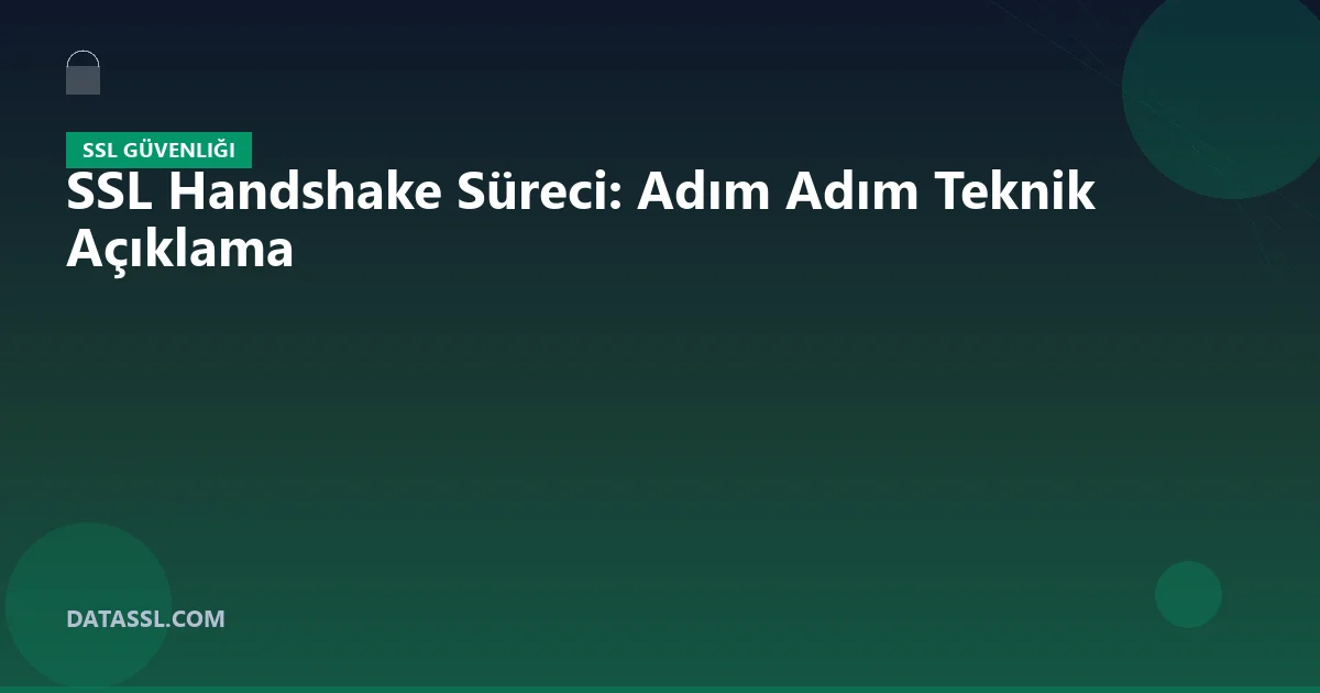 SSL Handshake Süreci: Adım Adım Teknik Açıklama