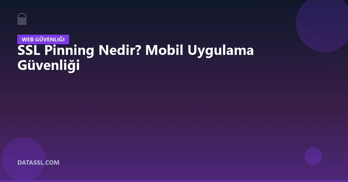 SSL Pinning Nedir? Mobil Uygulama Güvenliği