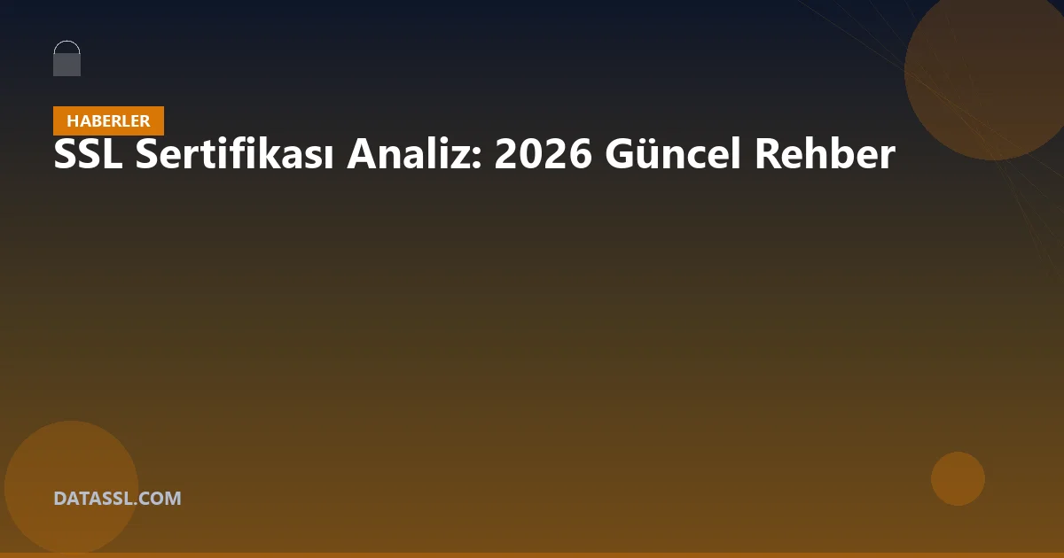 SSL Sertifikası Analiz: 2026 Güncel Rehber