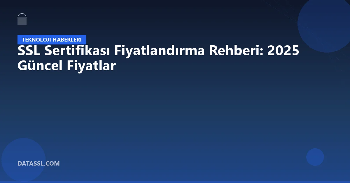 SSL Sertifikası Fiyatlandırma Rehberi: 2025 Güncel Fiyatlar