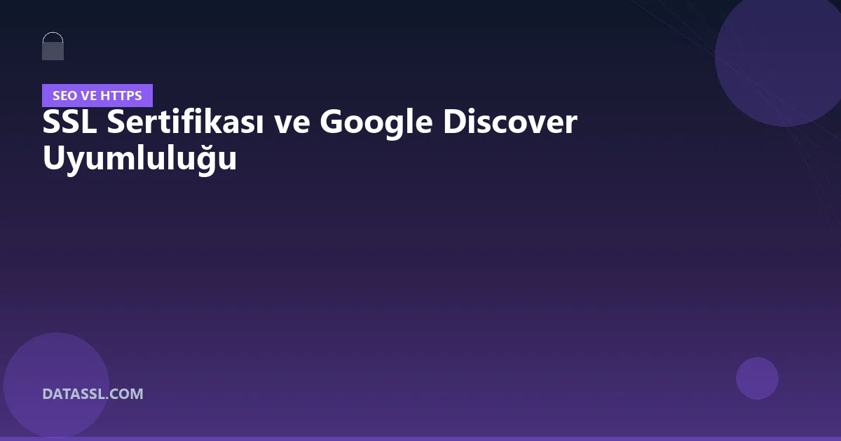 SSL Sertifikası ve Google Discover Uyumluluğu