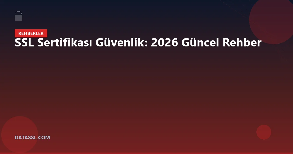 SSL Sertifikası Güvenlik: 2026 Güncel Rehber