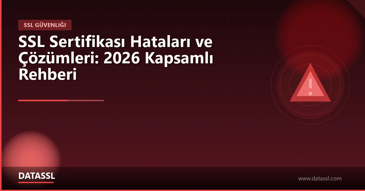 SSL Sertifikası Hataları ve Çözümleri: 2026 Kapsamlı Rehberi