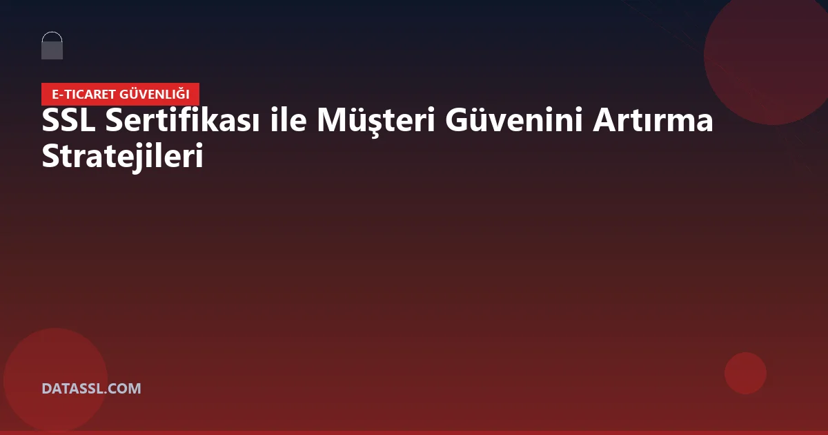 SSL Sertifikası ile Müşteri Güvenini Artırma Stratejileri