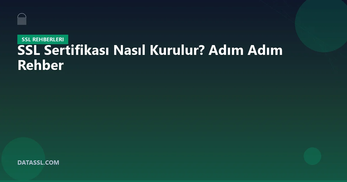 SSL Sertifikası Nasıl Kurulur? Adım Adım Rehber