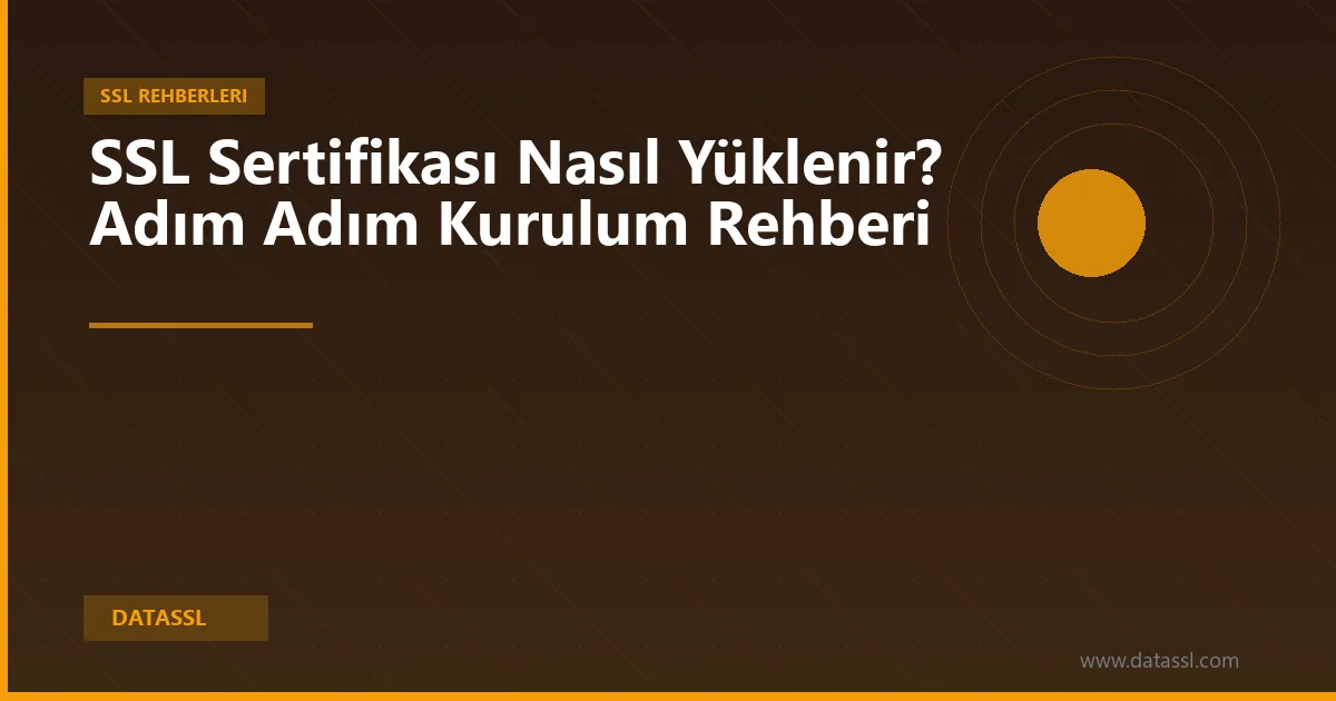 SSL Sertifikası Nasıl Yüklenir? Adım Adım Kurulum Rehberi
