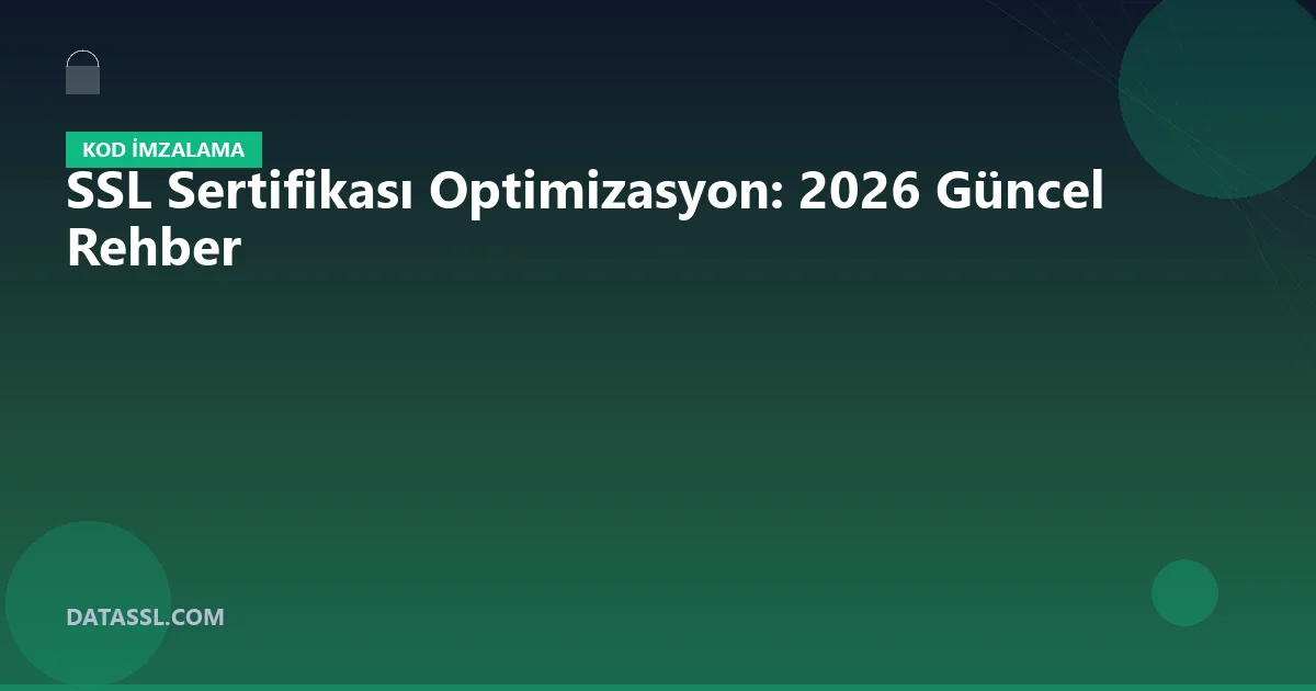 SSL Sertifikası Optimizasyon: 2026 Güncel Rehber