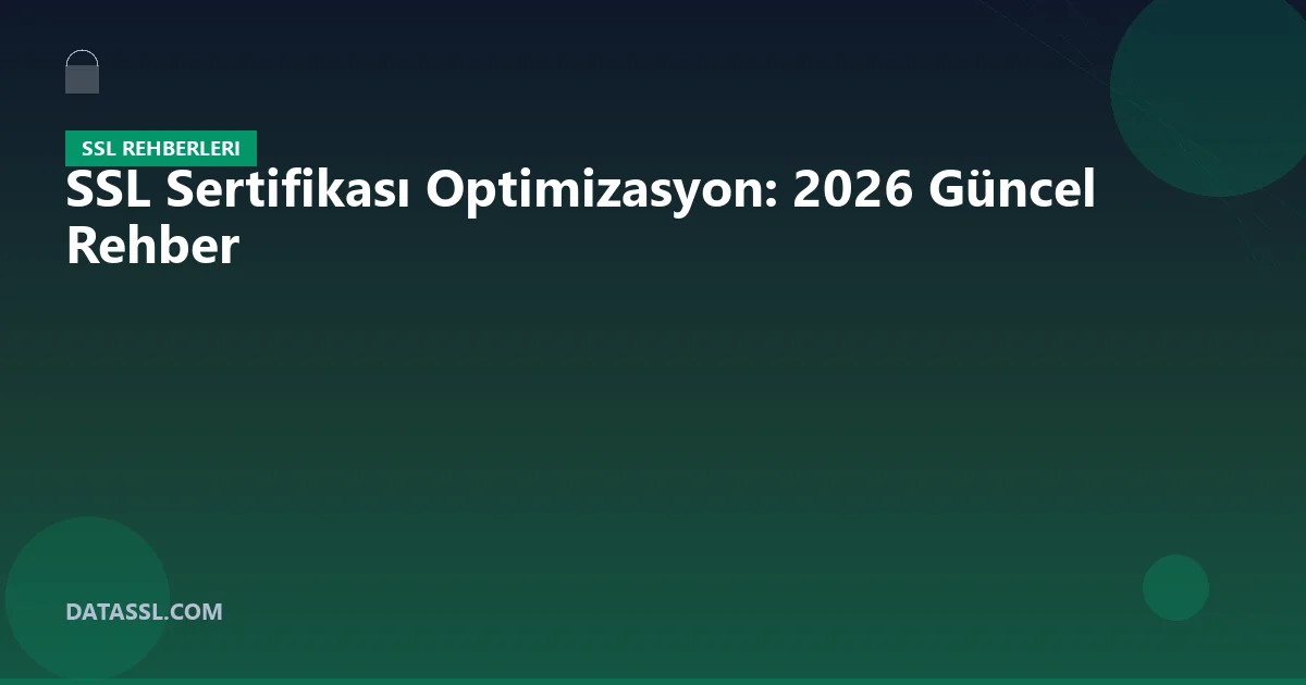 SSL Sertifikası Optimizasyon: 2026 Güncel Rehber