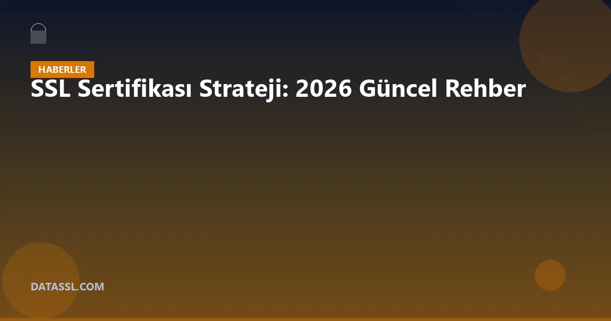 SSL Sertifikası Strateji: 2026 Güncel Rehber