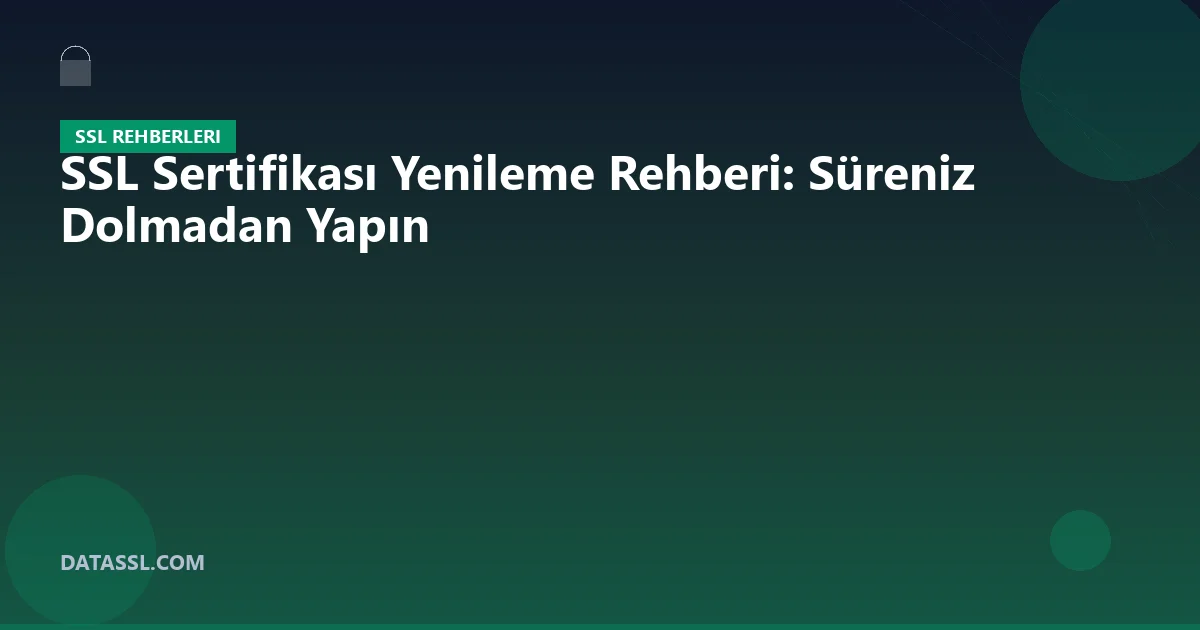 SSL Sertifikası Yenileme Rehberi: Süreniz Dolmadan Yapın