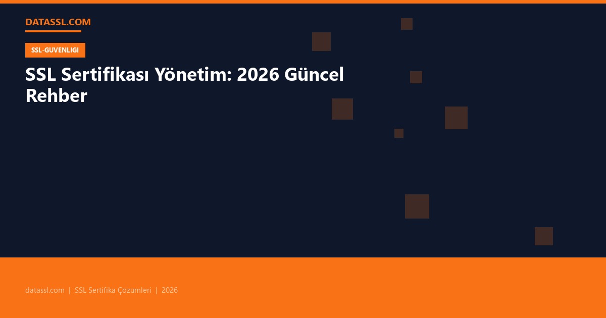 SSL Sertifikası Yönetim: 2026 Güncel Rehber