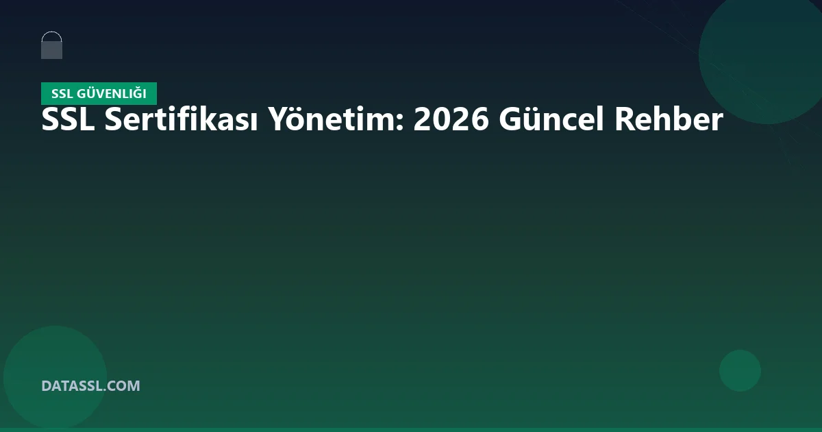 SSL Sertifikası Yönetim: 2026 Güncel Rehber