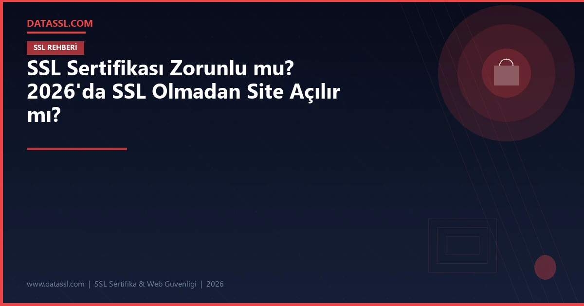 SSL Sertifikası Zorunlu mu? 2026'da SSL Olmadan Site Açılır mı?