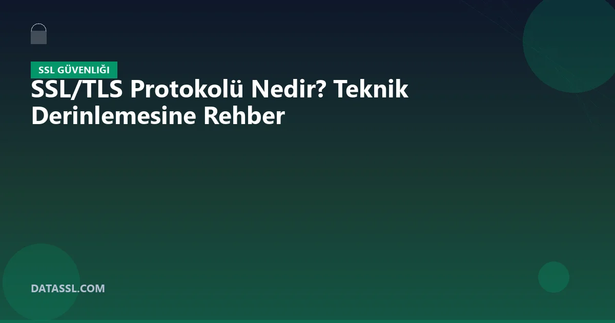 SSL/TLS Protokolü Nedir? Teknik Derinlemesine Rehber