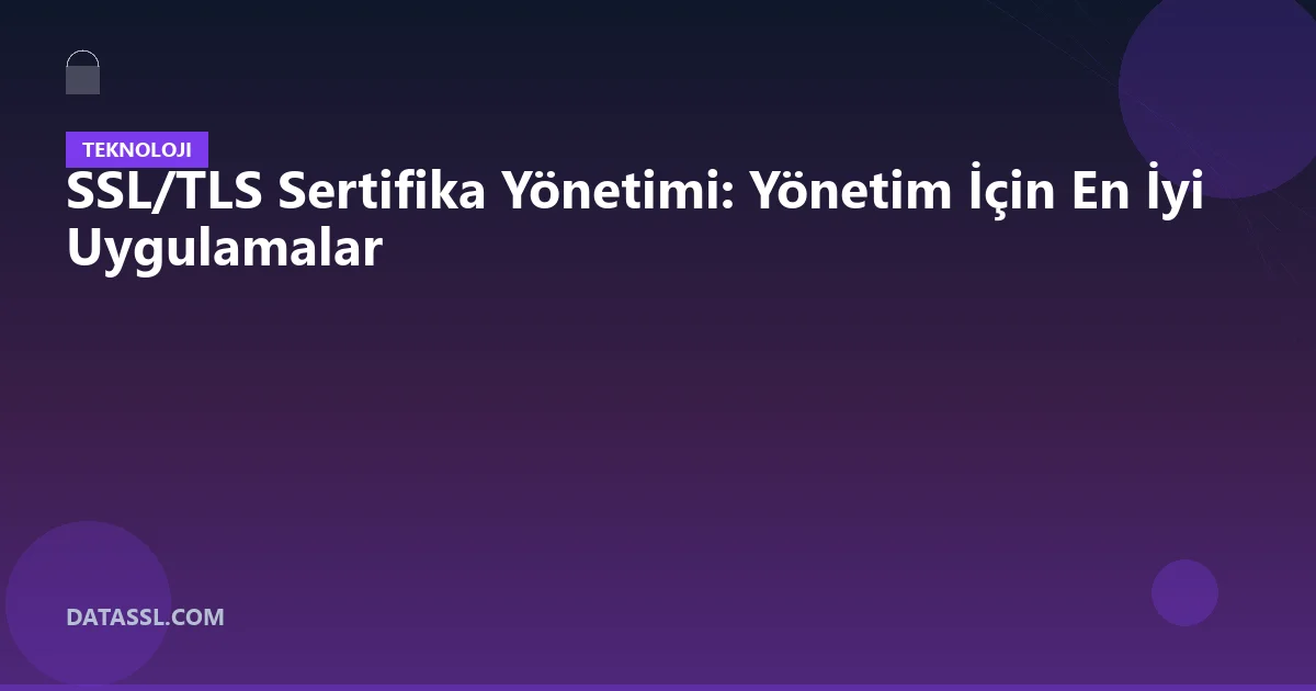 SSL/TLS Sertifika Yönetimi: Yönetim İçin En İyi Uygulamalar