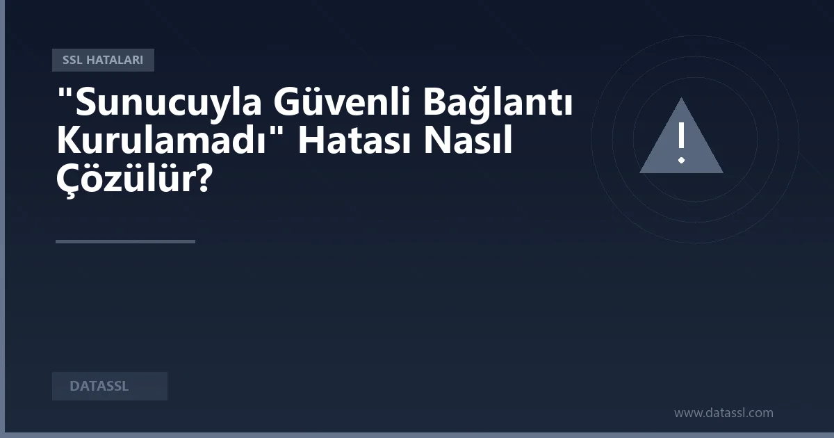 "Sunucuyla Güvenli Bağlantı Kurulamadı" Hatası Nasıl Çözülür?