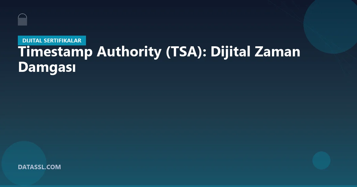 Timestamp Authority (TSA): Dijital Zaman Damgası
