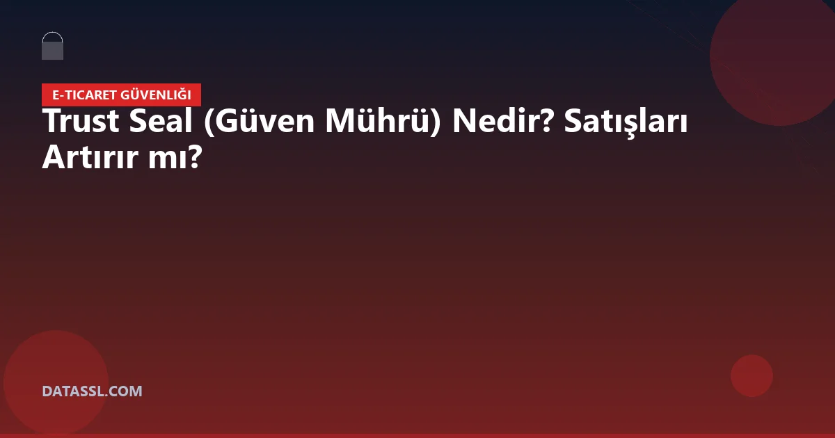 Trust Seal (Güven Mührü) Nedir? Satışları Artırır mı?