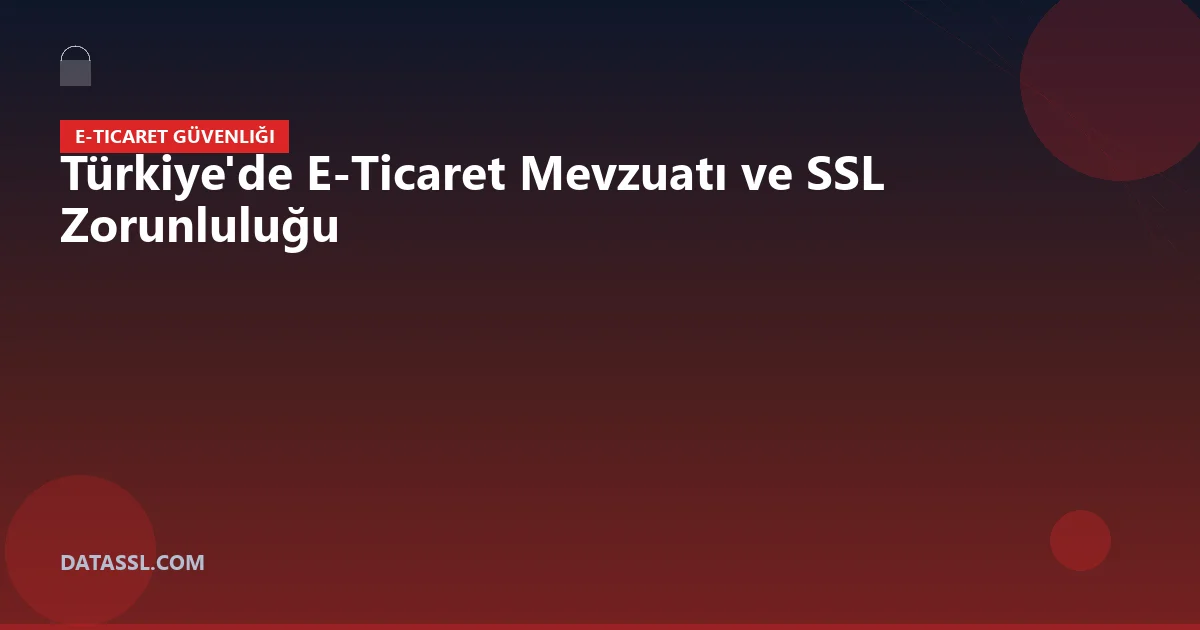 Türkiye'de E-Ticaret Mevzuatı ve SSL Zorunluluğu