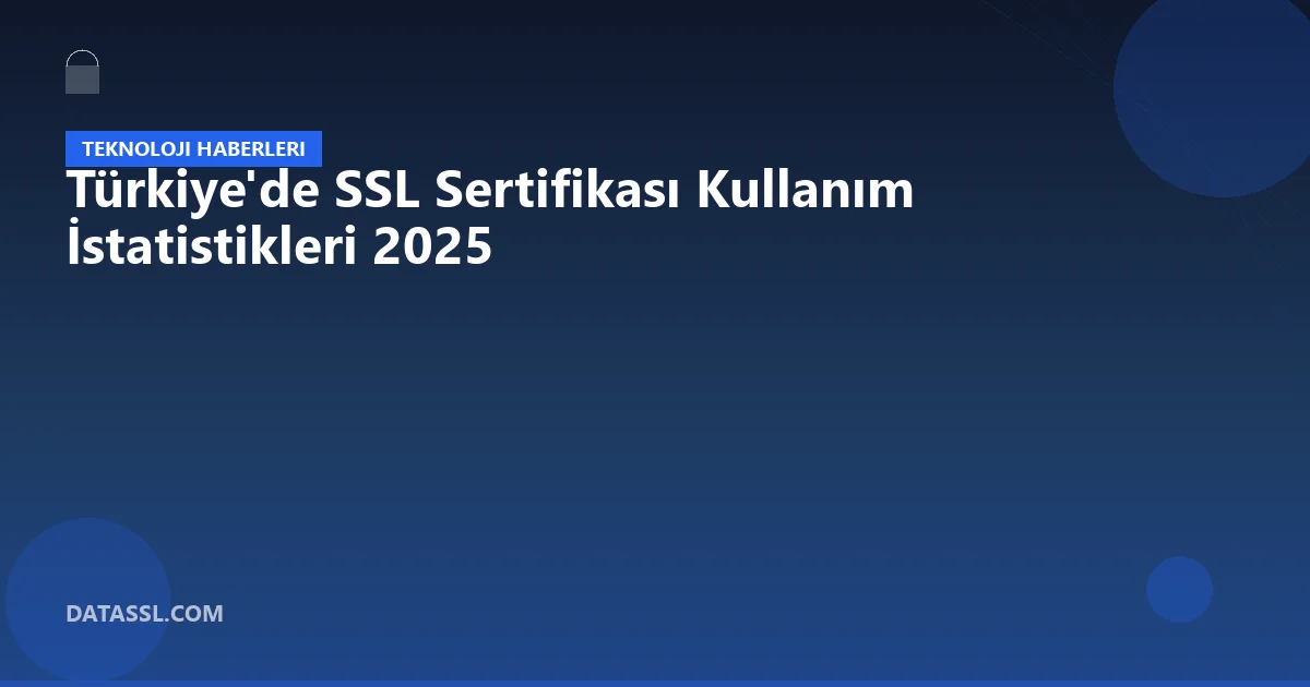 Türkiye'de SSL Sertifikası Kullanım İstatistikleri 2025