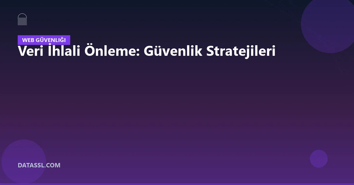 Veri İhlali Önleme: Güvenlik Stratejileri
