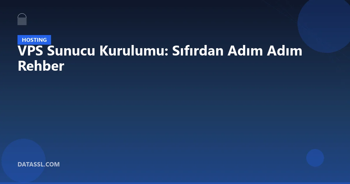 VPS Sunucu Kurulumu: Sıfırdan Adım Adım Rehber