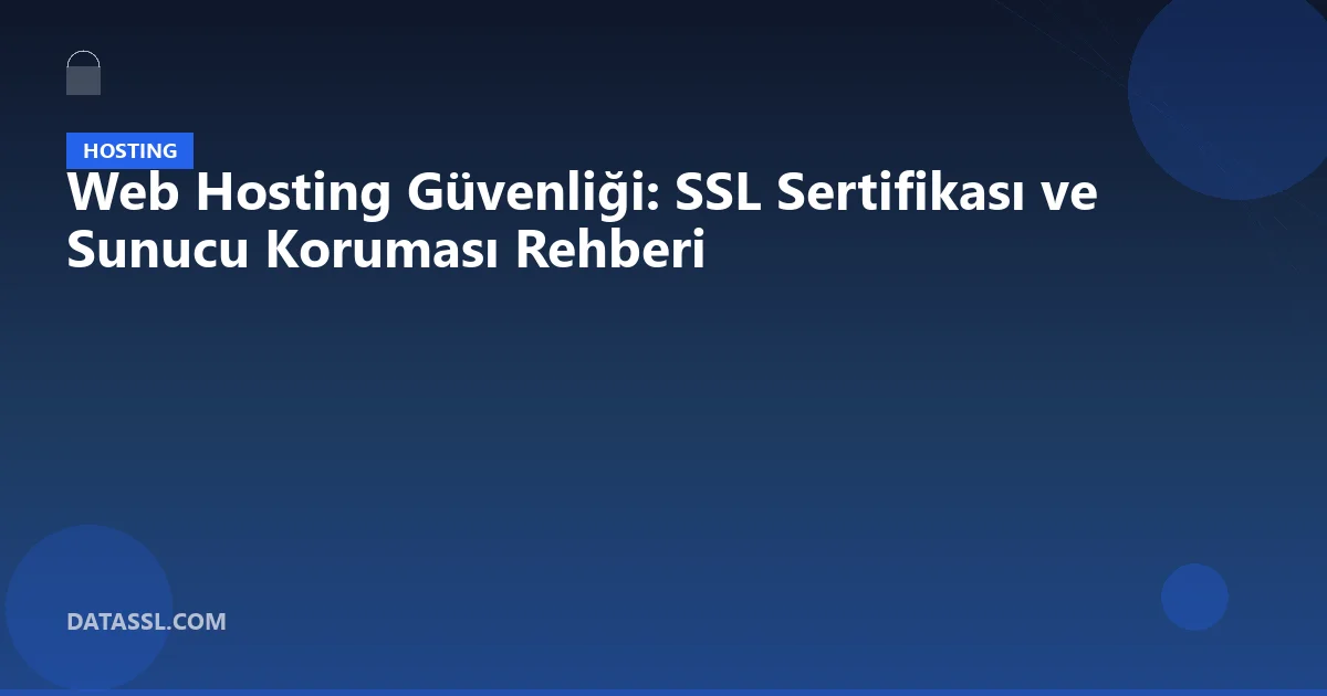 Web Hosting Güvenliği: SSL Sertifikası ve Sunucu Koruması Rehberi