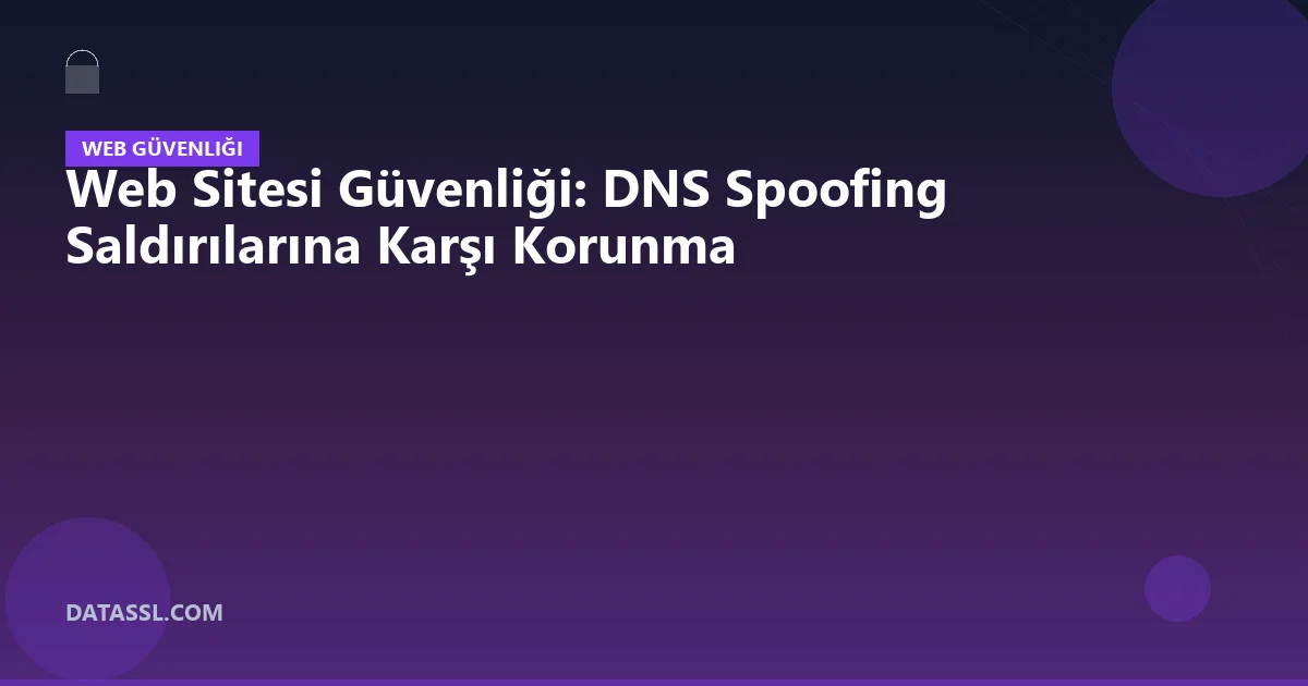 Web Sitesi Güvenliği: DNS Spoofing Saldırılarına Karşı Korunma