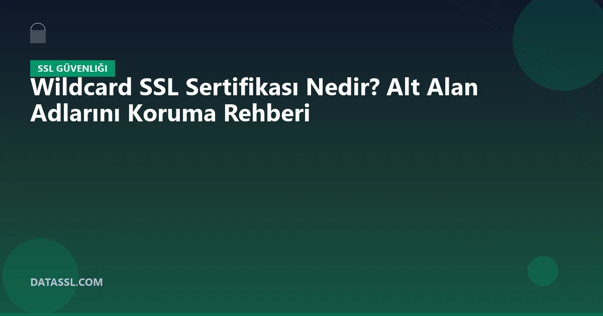 Wildcard SSL Sertifikası Nedir? Alt Alan Adlarını Koruma Rehberi