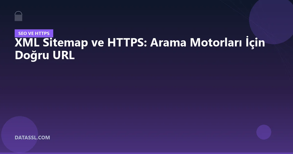 XML Sitemap ve HTTPS: Arama Motorları İçin Doğru URL