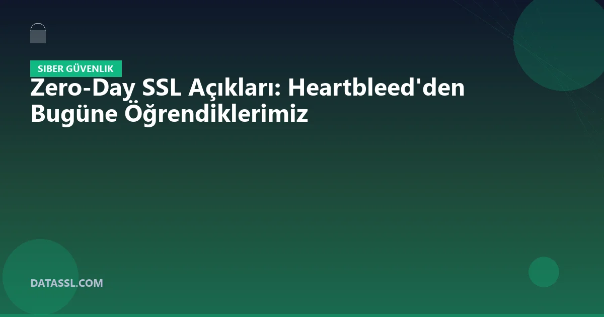 Zero-Day SSL Açıkları: Heartbleed'den Bugüne Öğrendiklerimiz